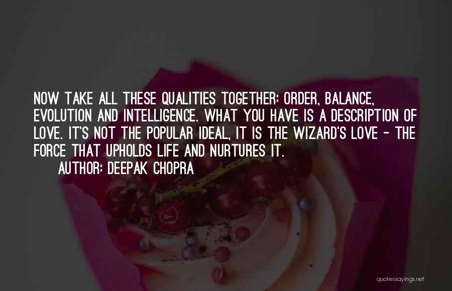 Deepak Chopra Quotes: Now Take All These Qualities Together: Order, Balance, Evolution And Intelligence. What You Have Is A Description Of Love. It's