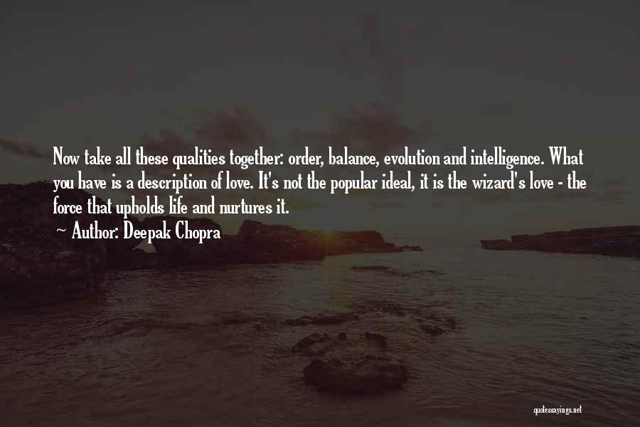 Deepak Chopra Quotes: Now Take All These Qualities Together: Order, Balance, Evolution And Intelligence. What You Have Is A Description Of Love. It's