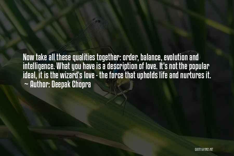 Deepak Chopra Quotes: Now Take All These Qualities Together: Order, Balance, Evolution And Intelligence. What You Have Is A Description Of Love. It's