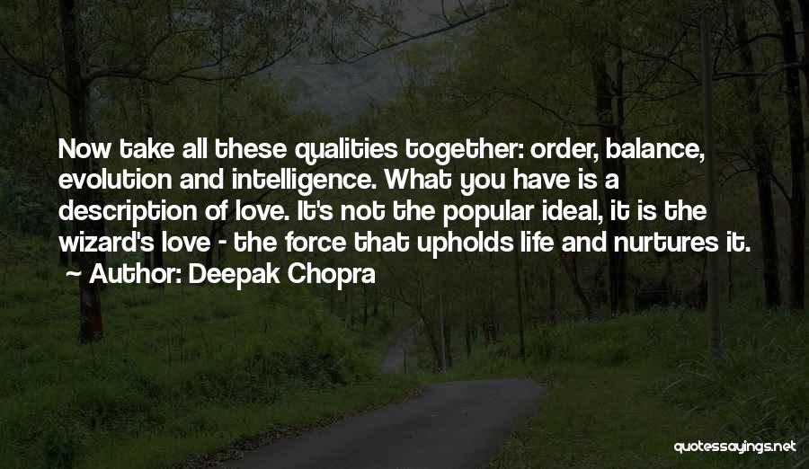 Deepak Chopra Quotes: Now Take All These Qualities Together: Order, Balance, Evolution And Intelligence. What You Have Is A Description Of Love. It's