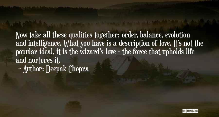 Deepak Chopra Quotes: Now Take All These Qualities Together: Order, Balance, Evolution And Intelligence. What You Have Is A Description Of Love. It's