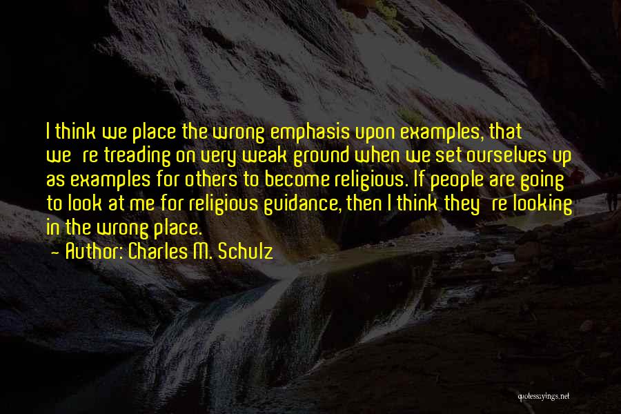 Charles M. Schulz Quotes: I Think We Place The Wrong Emphasis Upon Examples, That We're Treading On Very Weak Ground When We Set Ourselves