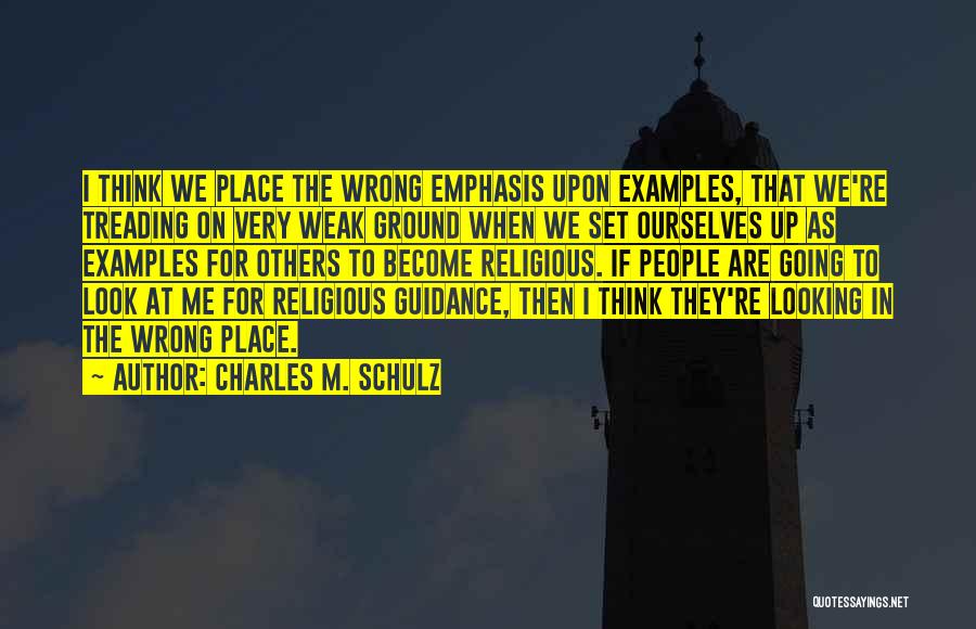 Charles M. Schulz Quotes: I Think We Place The Wrong Emphasis Upon Examples, That We're Treading On Very Weak Ground When We Set Ourselves