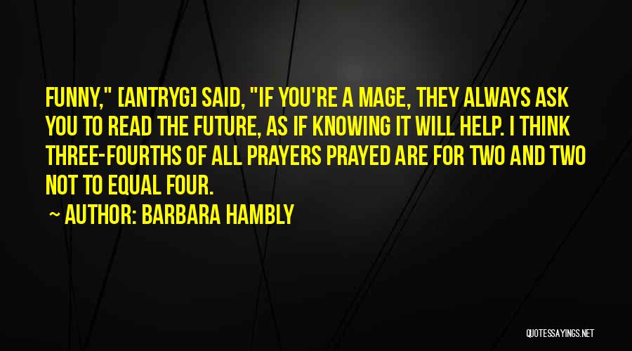 Barbara Hambly Quotes: Funny, [antryg] Said, If You're A Mage, They Always Ask You To Read The Future, As If Knowing It Will