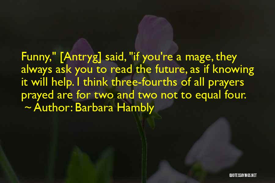 Barbara Hambly Quotes: Funny, [antryg] Said, If You're A Mage, They Always Ask You To Read The Future, As If Knowing It Will