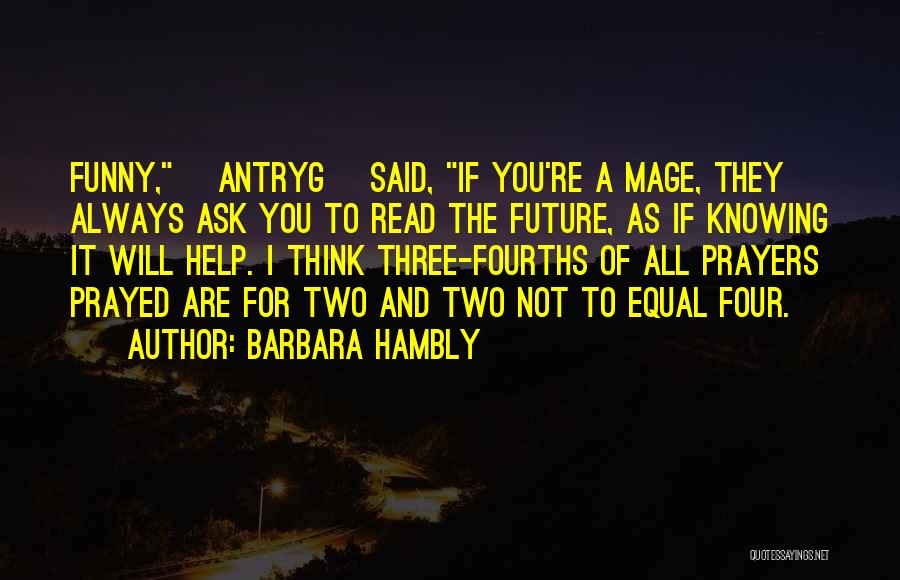 Barbara Hambly Quotes: Funny, [antryg] Said, If You're A Mage, They Always Ask You To Read The Future, As If Knowing It Will