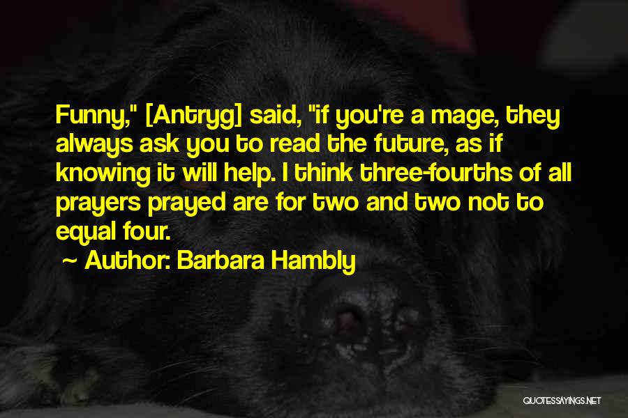 Barbara Hambly Quotes: Funny, [antryg] Said, If You're A Mage, They Always Ask You To Read The Future, As If Knowing It Will