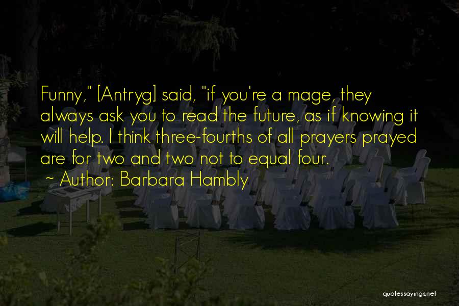 Barbara Hambly Quotes: Funny, [antryg] Said, If You're A Mage, They Always Ask You To Read The Future, As If Knowing It Will