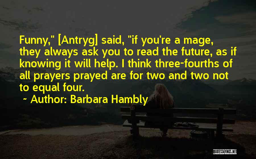 Barbara Hambly Quotes: Funny, [antryg] Said, If You're A Mage, They Always Ask You To Read The Future, As If Knowing It Will