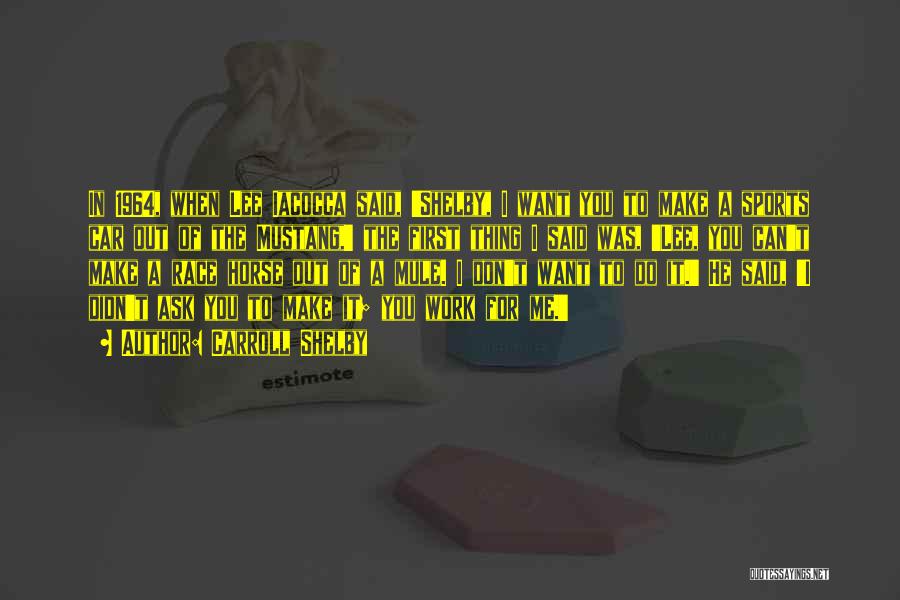 Carroll Shelby Quotes: In 1964, When Lee Iacocca Said, 'shelby, I Want You To Make A Sports Car Out Of The Mustang,' The