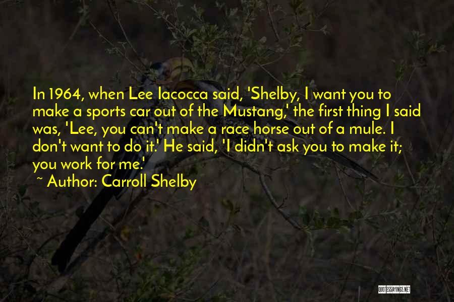 Carroll Shelby Quotes: In 1964, When Lee Iacocca Said, 'shelby, I Want You To Make A Sports Car Out Of The Mustang,' The