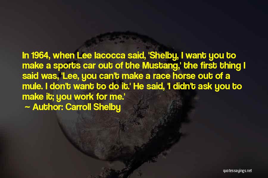 Carroll Shelby Quotes: In 1964, When Lee Iacocca Said, 'shelby, I Want You To Make A Sports Car Out Of The Mustang,' The