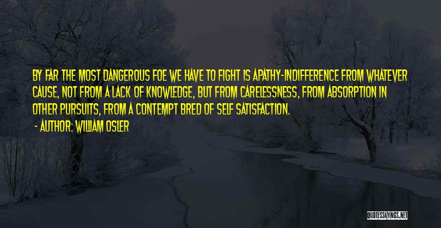 William Osler Quotes: By Far The Most Dangerous Foe We Have To Fight Is Apathy-indifference From Whatever Cause, Not From A Lack Of