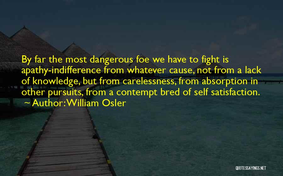 William Osler Quotes: By Far The Most Dangerous Foe We Have To Fight Is Apathy-indifference From Whatever Cause, Not From A Lack Of