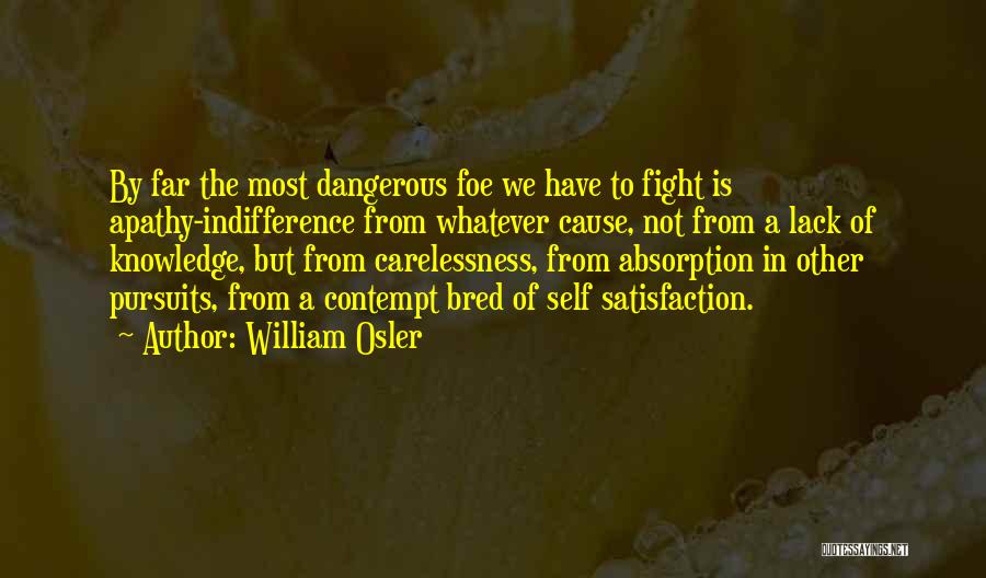 William Osler Quotes: By Far The Most Dangerous Foe We Have To Fight Is Apathy-indifference From Whatever Cause, Not From A Lack Of