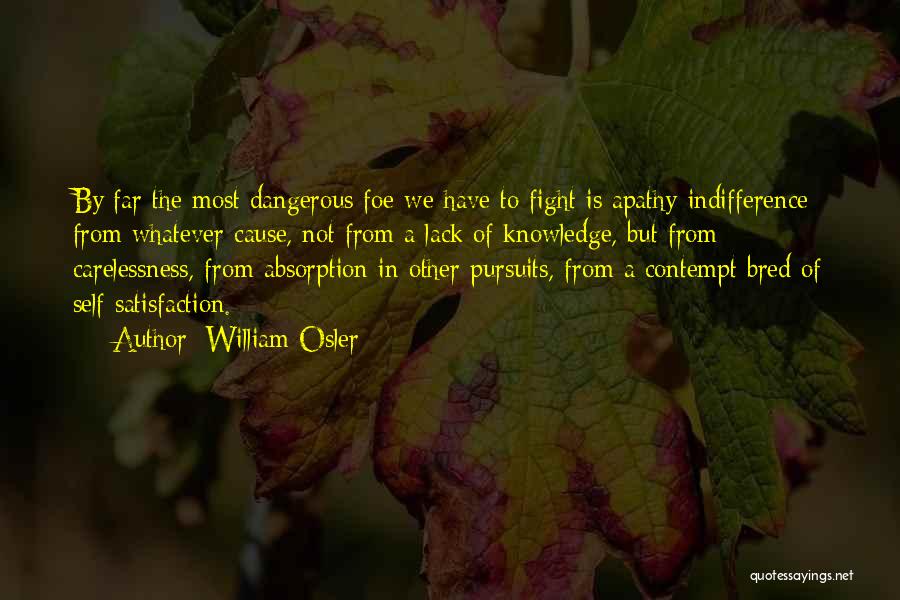 William Osler Quotes: By Far The Most Dangerous Foe We Have To Fight Is Apathy-indifference From Whatever Cause, Not From A Lack Of