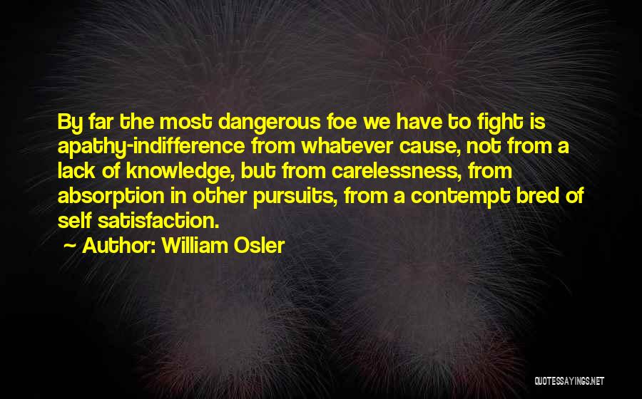 William Osler Quotes: By Far The Most Dangerous Foe We Have To Fight Is Apathy-indifference From Whatever Cause, Not From A Lack Of