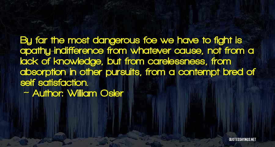 William Osler Quotes: By Far The Most Dangerous Foe We Have To Fight Is Apathy-indifference From Whatever Cause, Not From A Lack Of