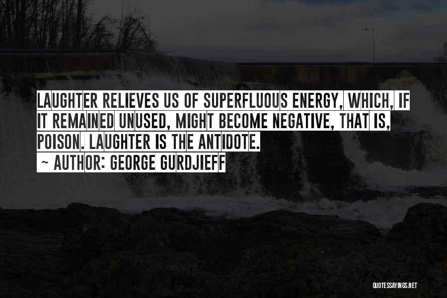 George Gurdjieff Quotes: Laughter Relieves Us Of Superfluous Energy, Which, If It Remained Unused, Might Become Negative, That Is, Poison. Laughter Is The