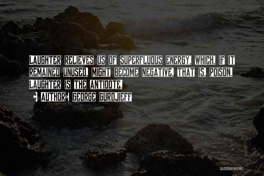 George Gurdjieff Quotes: Laughter Relieves Us Of Superfluous Energy, Which, If It Remained Unused, Might Become Negative, That Is, Poison. Laughter Is The