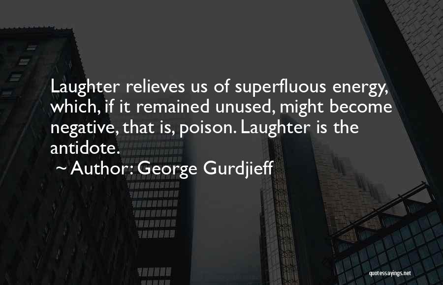 George Gurdjieff Quotes: Laughter Relieves Us Of Superfluous Energy, Which, If It Remained Unused, Might Become Negative, That Is, Poison. Laughter Is The