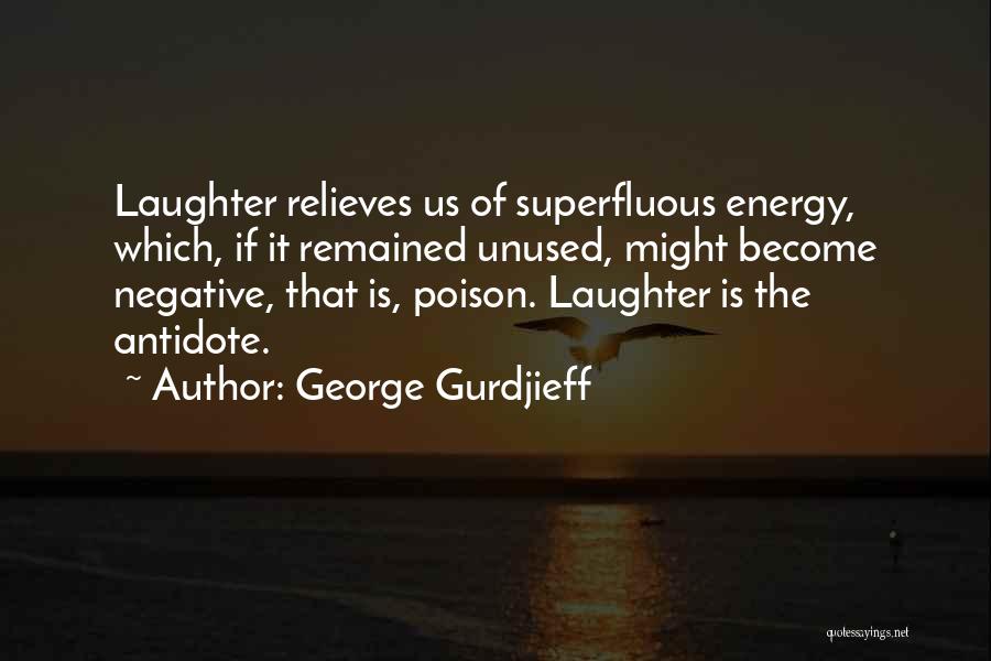 George Gurdjieff Quotes: Laughter Relieves Us Of Superfluous Energy, Which, If It Remained Unused, Might Become Negative, That Is, Poison. Laughter Is The