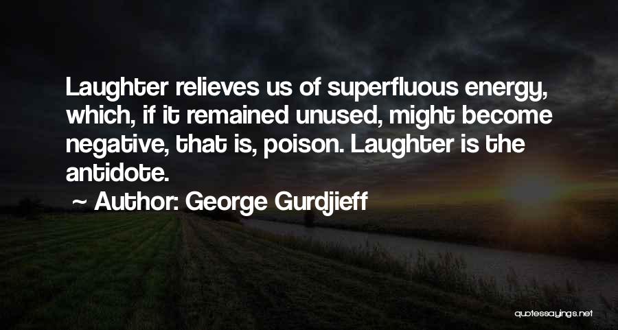 George Gurdjieff Quotes: Laughter Relieves Us Of Superfluous Energy, Which, If It Remained Unused, Might Become Negative, That Is, Poison. Laughter Is The