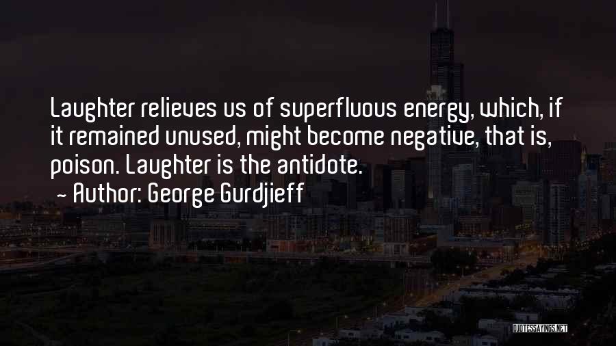 George Gurdjieff Quotes: Laughter Relieves Us Of Superfluous Energy, Which, If It Remained Unused, Might Become Negative, That Is, Poison. Laughter Is The