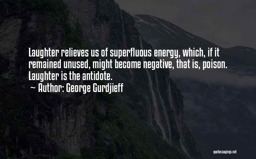 George Gurdjieff Quotes: Laughter Relieves Us Of Superfluous Energy, Which, If It Remained Unused, Might Become Negative, That Is, Poison. Laughter Is The