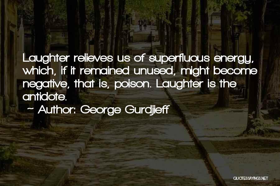 George Gurdjieff Quotes: Laughter Relieves Us Of Superfluous Energy, Which, If It Remained Unused, Might Become Negative, That Is, Poison. Laughter Is The
