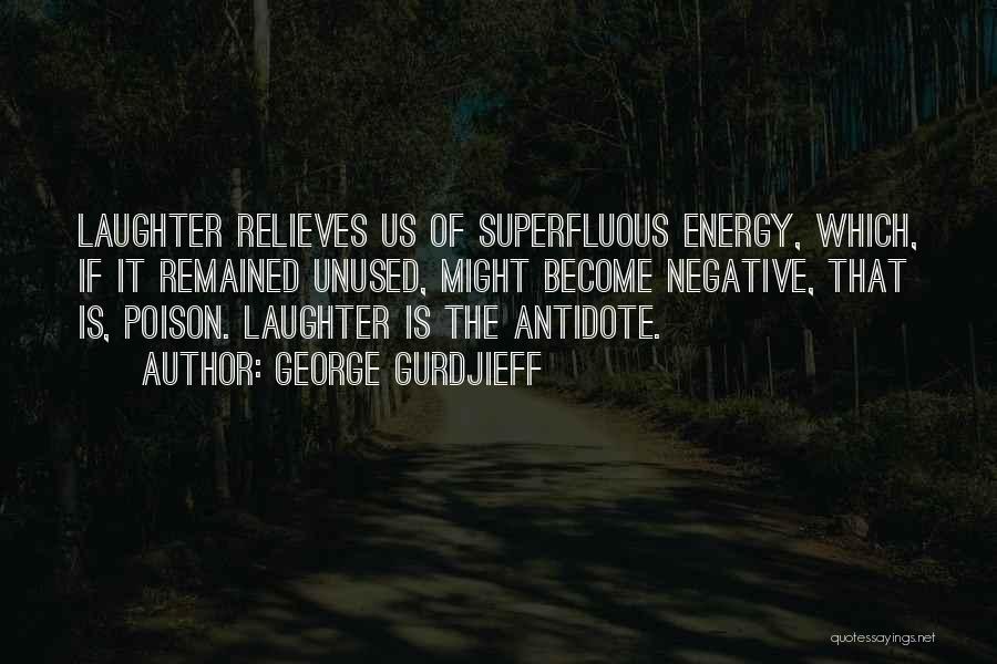 George Gurdjieff Quotes: Laughter Relieves Us Of Superfluous Energy, Which, If It Remained Unused, Might Become Negative, That Is, Poison. Laughter Is The