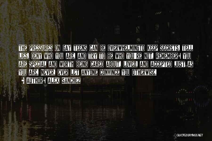 Alex Sanchez Quotes: The Pressures On Gay Teens Can Be Overwhelmingto Keep Secrets, Tell Lies, Deny Who You Are, And Try To Be