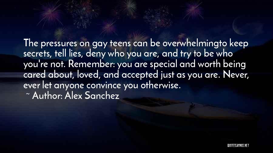 Alex Sanchez Quotes: The Pressures On Gay Teens Can Be Overwhelmingto Keep Secrets, Tell Lies, Deny Who You Are, And Try To Be