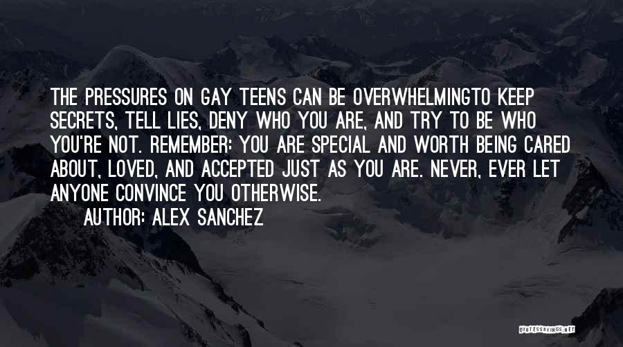 Alex Sanchez Quotes: The Pressures On Gay Teens Can Be Overwhelmingto Keep Secrets, Tell Lies, Deny Who You Are, And Try To Be