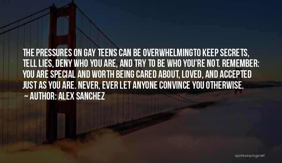 Alex Sanchez Quotes: The Pressures On Gay Teens Can Be Overwhelmingto Keep Secrets, Tell Lies, Deny Who You Are, And Try To Be