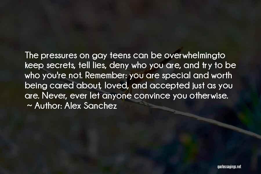 Alex Sanchez Quotes: The Pressures On Gay Teens Can Be Overwhelmingto Keep Secrets, Tell Lies, Deny Who You Are, And Try To Be