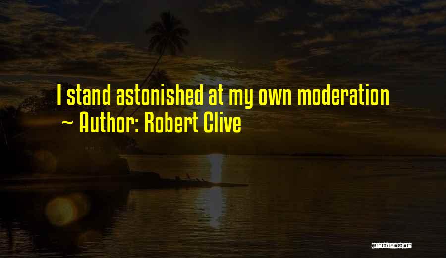 Robert Clive Quotes: I Stand Astonished At My Own Moderation