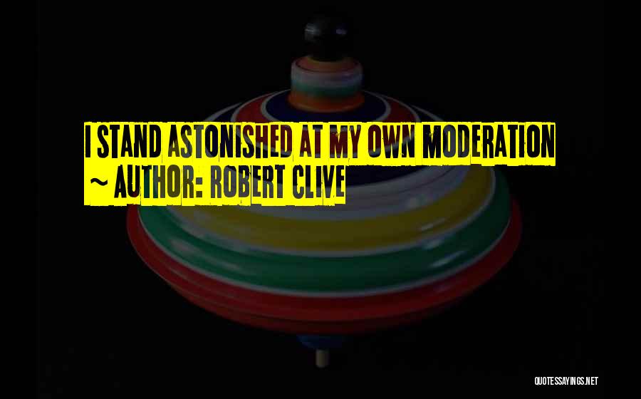 Robert Clive Quotes: I Stand Astonished At My Own Moderation