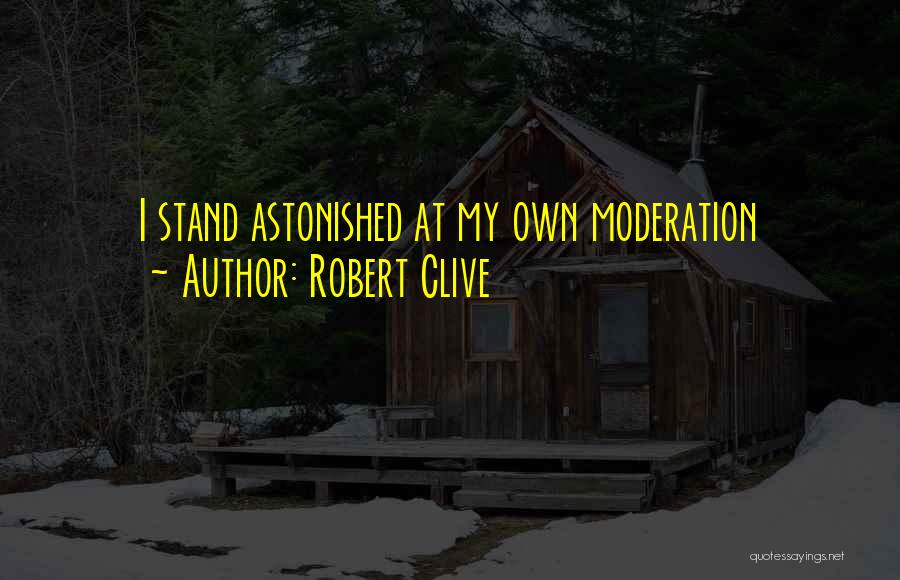 Robert Clive Quotes: I Stand Astonished At My Own Moderation