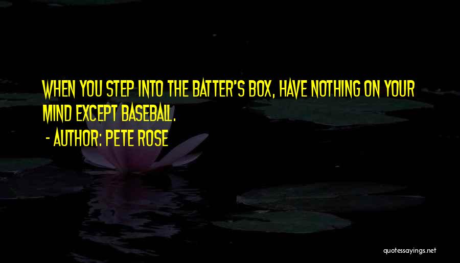 Pete Rose Quotes: When You Step Into The Batter's Box, Have Nothing On Your Mind Except Baseball.