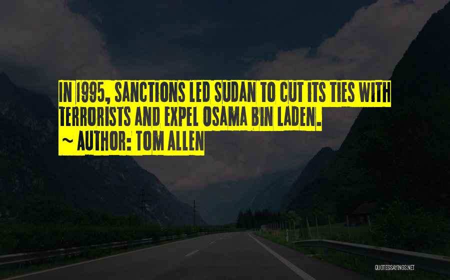 Tom Allen Quotes: In 1995, Sanctions Led Sudan To Cut Its Ties With Terrorists And Expel Osama Bin Laden.