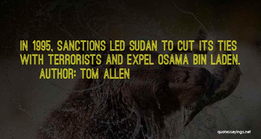 Tom Allen Quotes: In 1995, Sanctions Led Sudan To Cut Its Ties With Terrorists And Expel Osama Bin Laden.