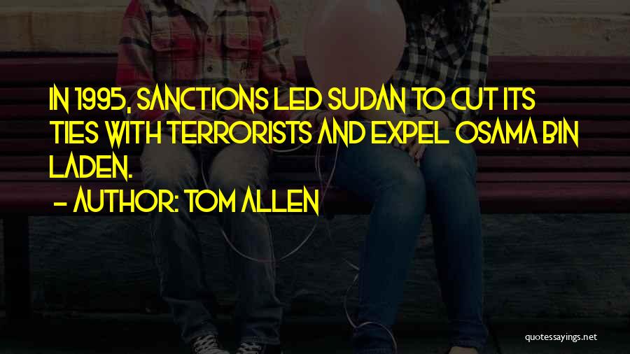 Tom Allen Quotes: In 1995, Sanctions Led Sudan To Cut Its Ties With Terrorists And Expel Osama Bin Laden.