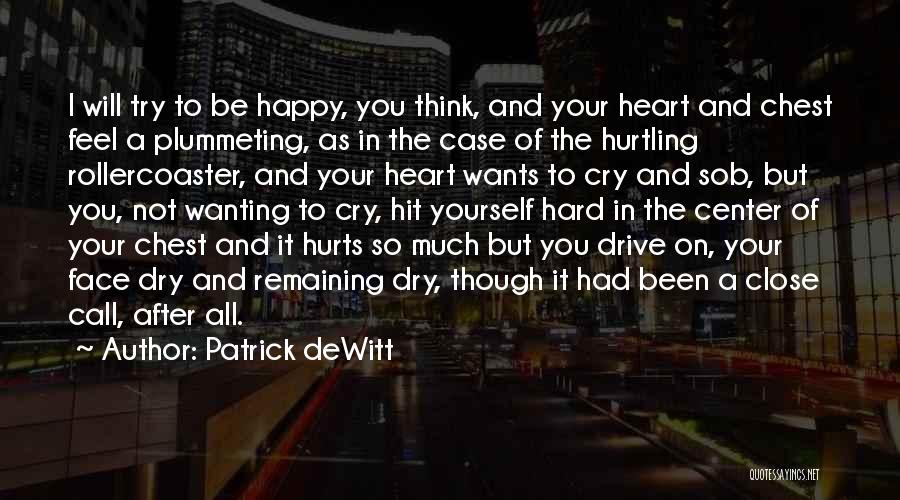 Patrick DeWitt Quotes: I Will Try To Be Happy, You Think, And Your Heart And Chest Feel A Plummeting, As In The Case