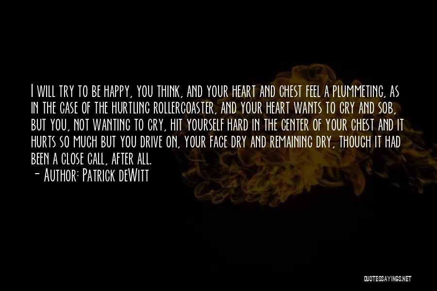 Patrick DeWitt Quotes: I Will Try To Be Happy, You Think, And Your Heart And Chest Feel A Plummeting, As In The Case