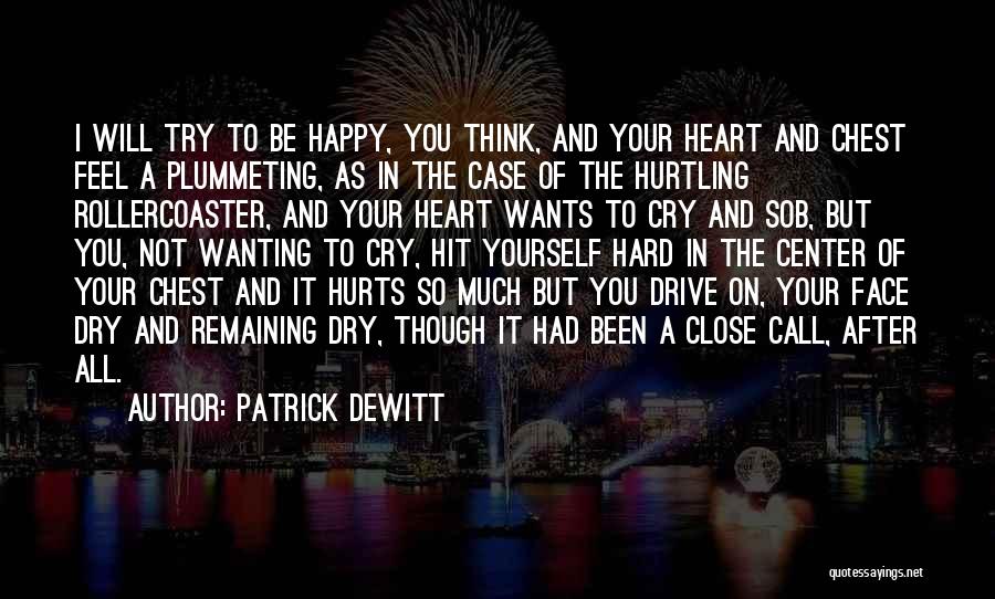 Patrick DeWitt Quotes: I Will Try To Be Happy, You Think, And Your Heart And Chest Feel A Plummeting, As In The Case