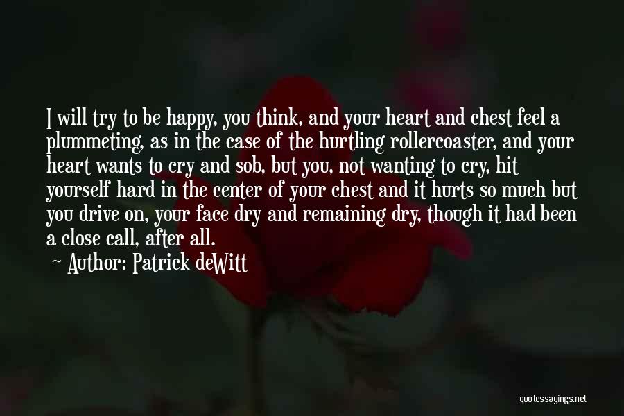 Patrick DeWitt Quotes: I Will Try To Be Happy, You Think, And Your Heart And Chest Feel A Plummeting, As In The Case