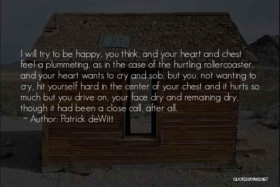 Patrick DeWitt Quotes: I Will Try To Be Happy, You Think, And Your Heart And Chest Feel A Plummeting, As In The Case