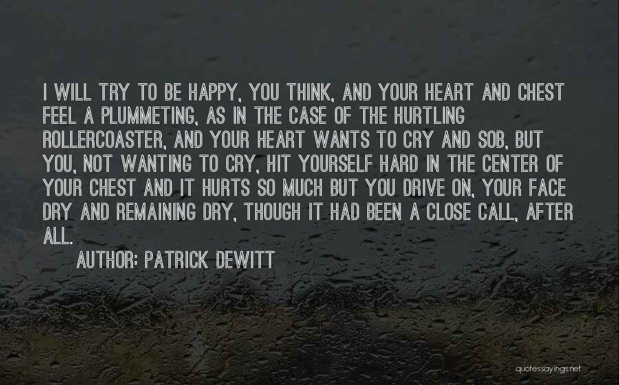 Patrick DeWitt Quotes: I Will Try To Be Happy, You Think, And Your Heart And Chest Feel A Plummeting, As In The Case