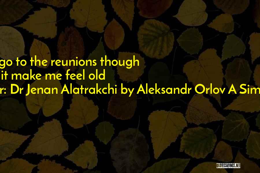 Dr Jenan Alatrakchi By Aleksandr Orlov A Simples Life Quotes: I Do Not Go To The Reunions Though Because It Make Me Feel Old